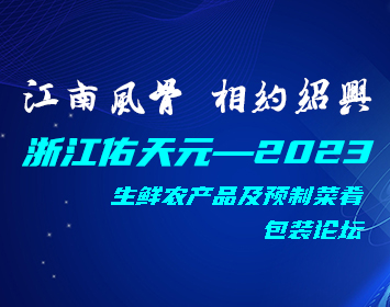 浙江佑天元——2023,，生鮮農(nóng)產(chǎn)品及預(yù)制菜肴包裝論壇